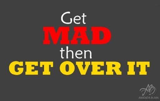 get mad then get over it