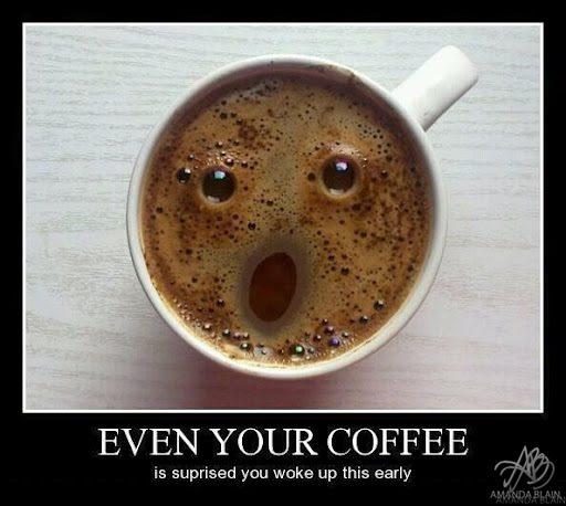 you know it39s early when even your coffee is surprised