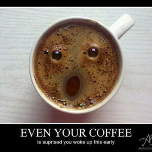 You know it's early.. .when even your coffee is surprised