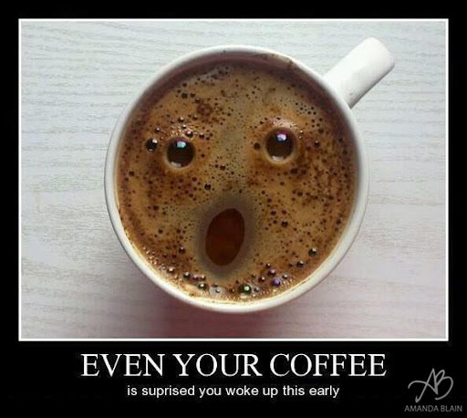 You know it's early.. .when even your coffee is surprised